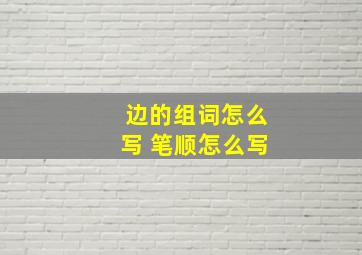 边的组词怎么写 笔顺怎么写